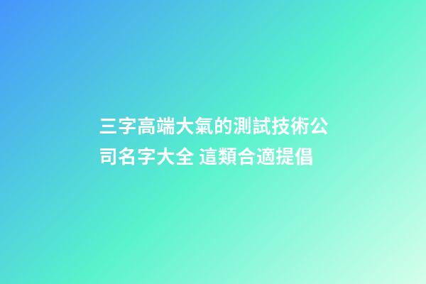 三字高端大氣的測試技術公司名字大全 這類合適提倡-第1張-公司起名-玄機派